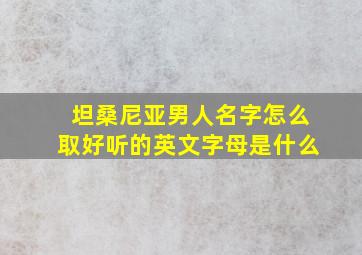 坦桑尼亚男人名字怎么取好听的英文字母是什么