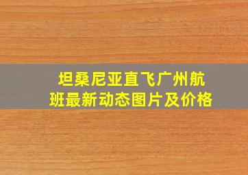 坦桑尼亚直飞广州航班最新动态图片及价格