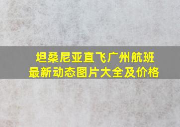 坦桑尼亚直飞广州航班最新动态图片大全及价格