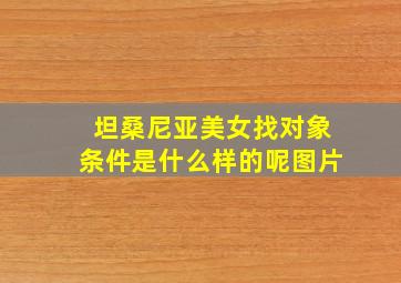 坦桑尼亚美女找对象条件是什么样的呢图片