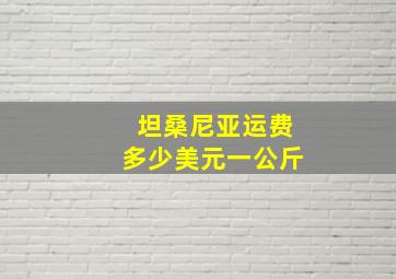 坦桑尼亚运费多少美元一公斤