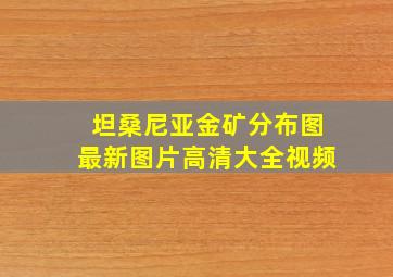 坦桑尼亚金矿分布图最新图片高清大全视频