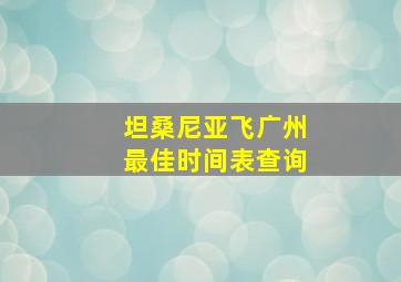 坦桑尼亚飞广州最佳时间表查询