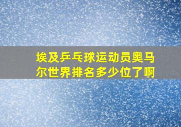 埃及乒乓球运动员奥马尔世界排名多少位了啊