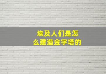 埃及人们是怎么建造金字塔的