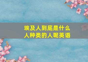 埃及人到底是什么人种类的人呢英语