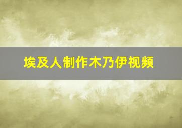 埃及人制作木乃伊视频