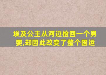 埃及公主从河边捡回一个男婴,却因此改变了整个国运