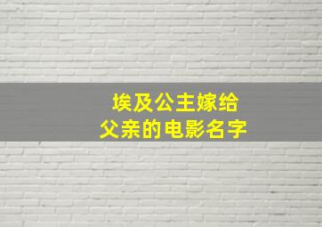 埃及公主嫁给父亲的电影名字