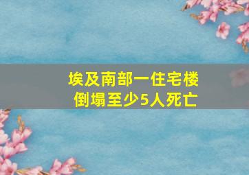 埃及南部一住宅楼倒塌至少5人死亡