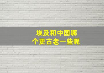 埃及和中国哪个更古老一些呢