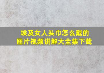 埃及女人头巾怎么戴的图片视频讲解大全集下载