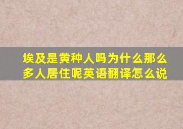 埃及是黄种人吗为什么那么多人居住呢英语翻译怎么说