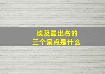 埃及最出名的三个景点是什么