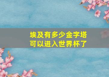 埃及有多少金字塔可以进入世界杯了