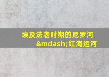 埃及法老时期的尼罗河—红海运河