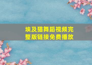 埃及猫舞蹈视频完整版链接免费播放