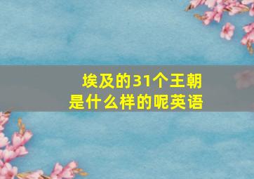 埃及的31个王朝是什么样的呢英语