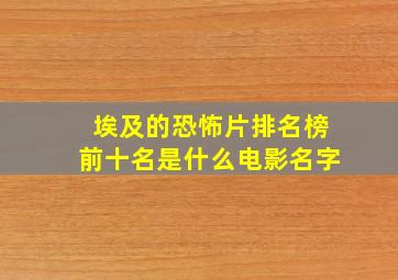 埃及的恐怖片排名榜前十名是什么电影名字