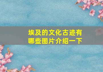 埃及的文化古迹有哪些图片介绍一下