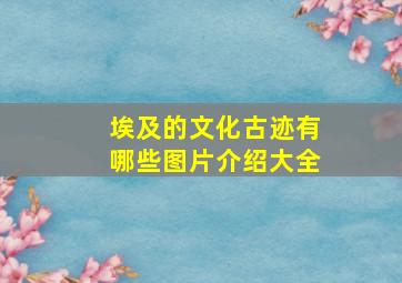 埃及的文化古迹有哪些图片介绍大全