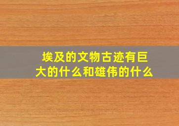 埃及的文物古迹有巨大的什么和雄伟的什么