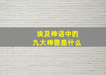 埃及神话中的九大神兽是什么