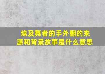 埃及舞者的手外翻的来源和背景故事是什么意思