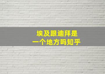 埃及跟迪拜是一个地方吗知乎