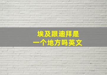 埃及跟迪拜是一个地方吗英文