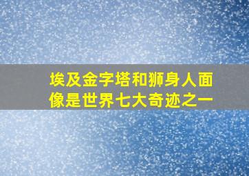 埃及金字塔和狮身人面像是世界七大奇迹之一