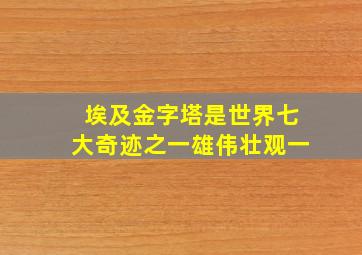 埃及金字塔是世界七大奇迹之一雄伟壮观一