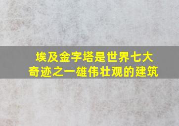 埃及金字塔是世界七大奇迹之一雄伟壮观的建筑