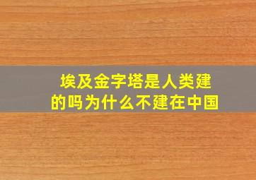 埃及金字塔是人类建的吗为什么不建在中国