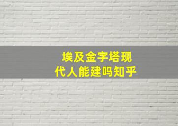 埃及金字塔现代人能建吗知乎