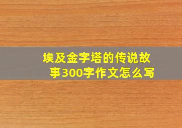 埃及金字塔的传说故事300字作文怎么写