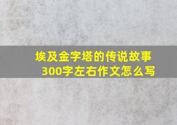 埃及金字塔的传说故事300字左右作文怎么写