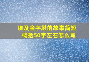 埃及金字塔的故事简短概括50字左右怎么写