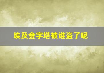 埃及金字塔被谁盗了呢