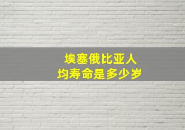 埃塞俄比亚人均寿命是多少岁