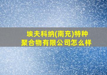 埃夫科纳(南充)特种聚合物有限公司怎么样