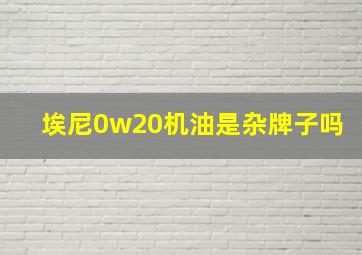 埃尼0w20机油是杂牌子吗