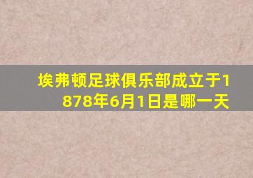 埃弗顿足球俱乐部成立于1878年6月1日是哪一天