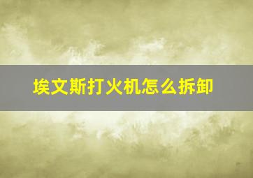 埃文斯打火机怎么拆卸