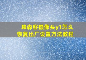 埃森客摄像头y1怎么恢复出厂设置方法教程