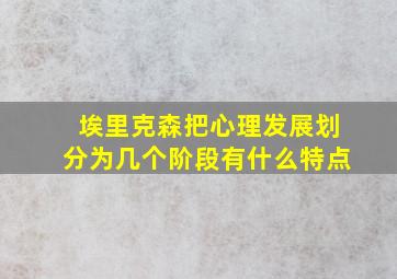 埃里克森把心理发展划分为几个阶段有什么特点