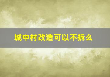 城中村改造可以不拆么