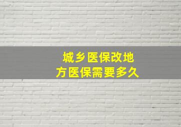 城乡医保改地方医保需要多久