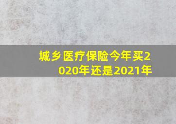 城乡医疗保险今年买2020年还是2021年