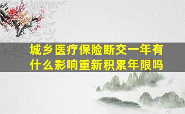 城乡医疗保险断交一年有什么影响重新积累年限吗